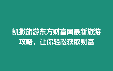 凱撒旅游東方財富網最新旅游攻略，讓你輕松獲取財富
