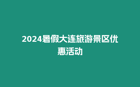2024暑假大連旅游景區優惠活動