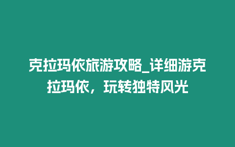 克拉瑪依旅游攻略_詳細游克拉瑪依，玩轉獨特風光