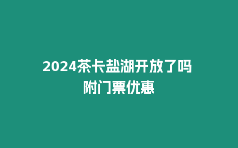 2024茶卡鹽湖開放了嗎 附門票優惠