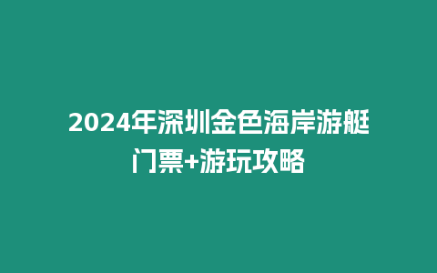 2024年深圳金色海岸游艇門(mén)票+游玩攻略