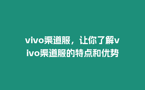 vivo渠道服，讓你了解vivo渠道服的特點和優(yōu)勢
