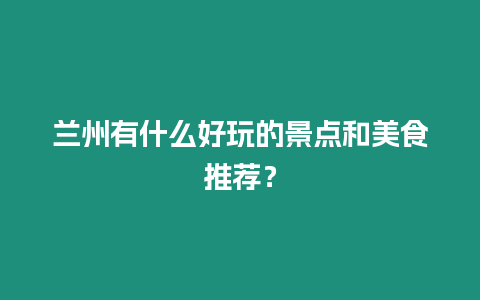 蘭州有什么好玩的景點和美食推薦？
