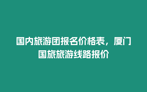 國內(nèi)旅游團報名價格表，廈門國旅旅游線路報價