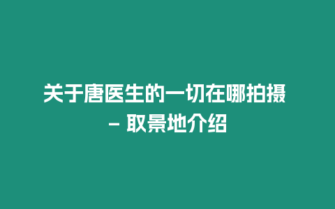 關于唐醫生的一切在哪拍攝 – 取景地介紹