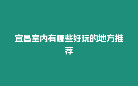 宜昌室內有哪些好玩的地方推薦