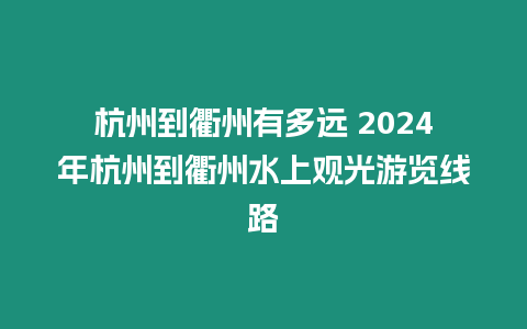 杭州到衢州有多遠(yuǎn) 2024年杭州到衢州水上觀光游覽線路