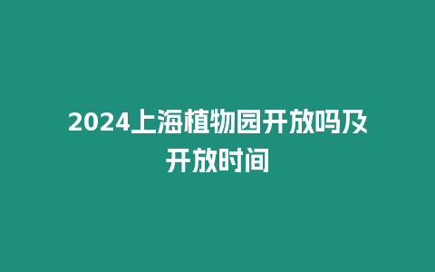 2024上海植物園開放嗎及開放時(shí)間