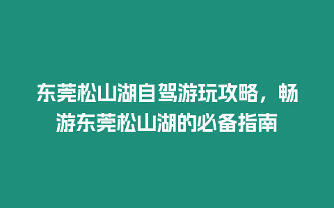 東莞松山湖自駕游玩攻略，暢游東莞松山湖的必備指南