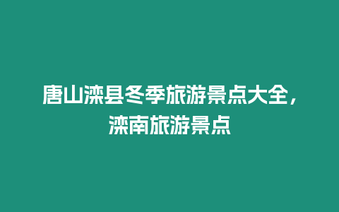 唐山灤縣冬季旅游景點大全，灤南旅游景點