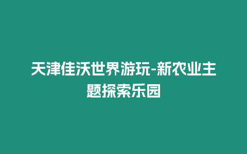 天津佳沃世界游玩-新農業主題探索樂園