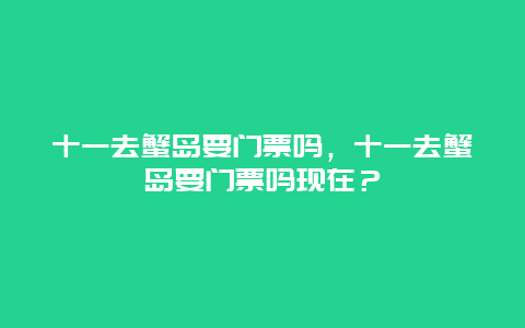 十一去蟹島要門票嗎，十一去蟹島要門票嗎現在？