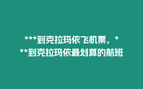 ***到克拉瑪依飛機票，***到克拉瑪依最劃算的航班