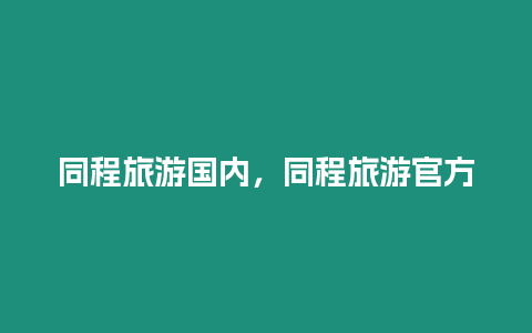 同程旅游國內，同程旅游官方
