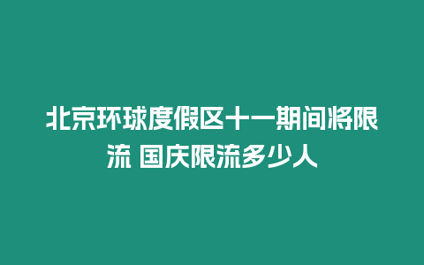 北京環(huán)球度假區(qū)十一期間將限流 國慶限流多少人