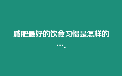 減肥最好的飲食習慣是怎樣的....