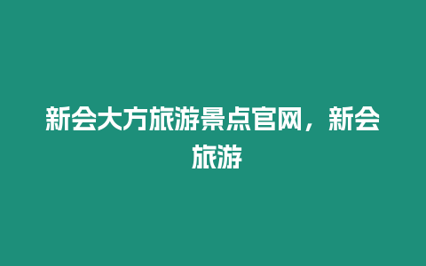 新會大方旅游景點官網，新會 旅游