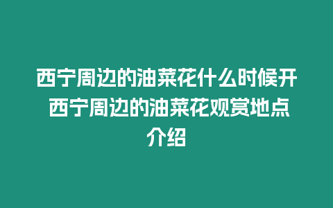 西寧周邊的油菜花什么時候開 西寧周邊的油菜花觀賞地點介紹