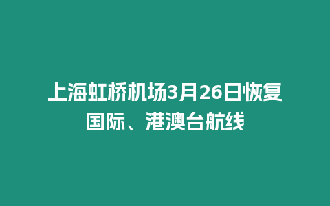 上海虹橋機(jī)場3月26日恢復(fù)國際、港澳臺航線