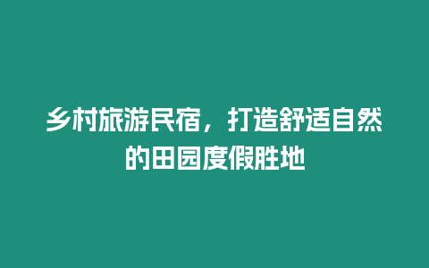 鄉村旅游民宿，打造舒適自然的田園度假勝地