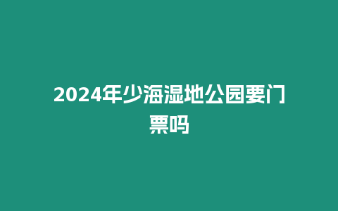 2024年少海濕地公園要門票嗎