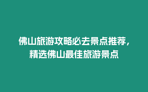 佛山旅游攻略必去景點推薦，精選佛山最佳旅游景點