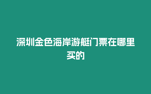深圳金色海岸游艇門票在哪里買的