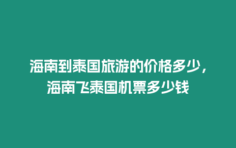 海南到泰國旅游的價格多少，海南飛泰國機票多少錢