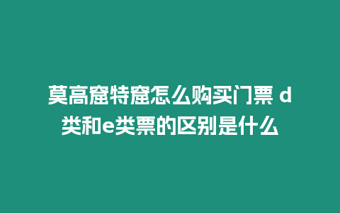 莫高窟特窟怎么購買門票 d類和e類票的區別是什么