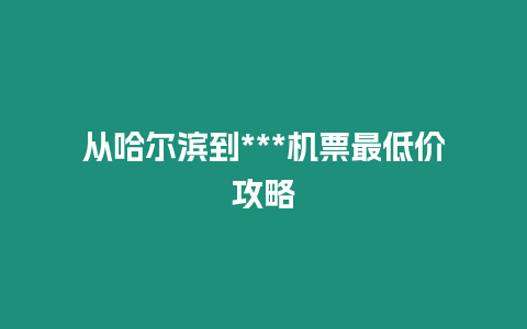 從哈爾濱到***機(jī)票最低價(jià)攻略