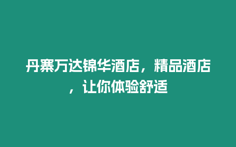 丹寨萬達錦華酒店，精品酒店，讓你體驗舒適