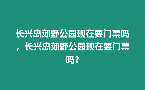 長興島郊野公園現在要門票嗎，長興島郊野公園現在要門票嗎？