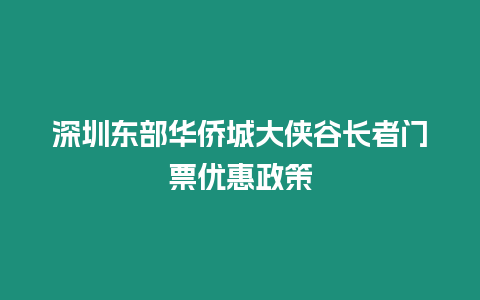 深圳東部華僑城大俠谷長(zhǎng)者門票優(yōu)惠政策