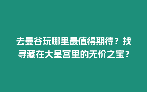 去曼谷玩哪里最值得期待？找尋藏在大皇宮里的無價之寶？