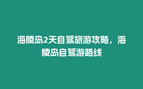 海陵島2天自駕旅游攻略，海陵島自駕游路線