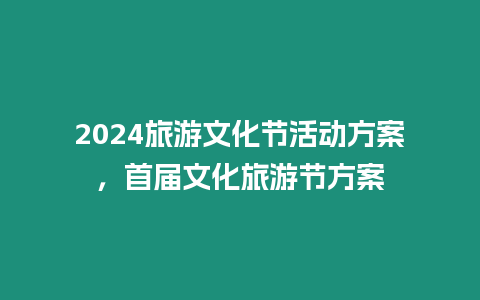 2024旅游文化節(jié)活動(dòng)方案，首屆文化旅游節(jié)方案