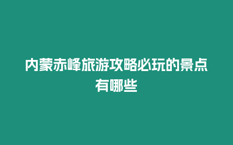 內(nèi)蒙赤峰旅游攻略必玩的景點有哪些