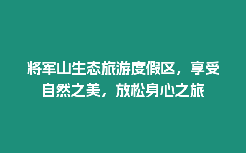 將軍山生態(tài)旅游度假區(qū)，享受自然之美，放松身心之旅