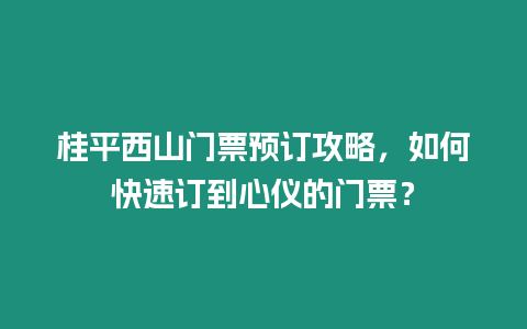 桂平西山門票預(yù)訂攻略，如何快速訂到心儀的門票？