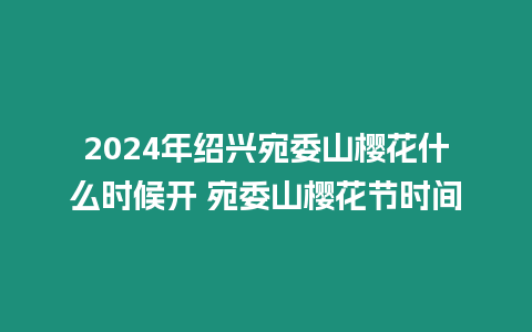 2024年紹興宛委山櫻花什么時(shí)候開 宛委山櫻花節(jié)時(shí)間