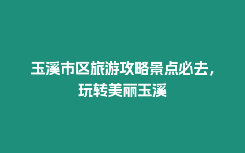 玉溪市區(qū)旅游攻略景點(diǎn)必去，玩轉(zhuǎn)美麗玉溪
