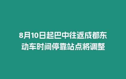 8月10日起巴中往返成都東動車時間停靠站點將調整