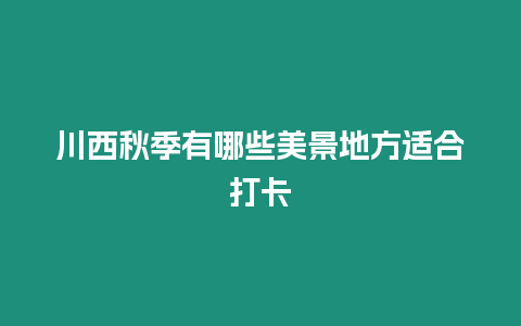 川西秋季有哪些美景地方適合打卡