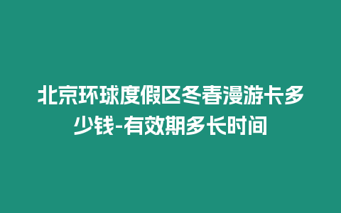 北京環(huán)球度假區(qū)冬春漫游卡多少錢-有效期多長時間