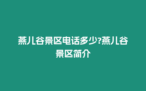 燕兒谷景區(qū)電話多少?燕兒谷景區(qū)簡介
