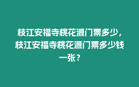枝江安福寺桃花源門票多少，枝江安福寺桃花源門票多少錢一張？