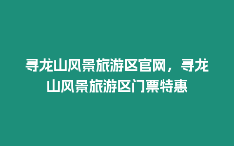 尋龍山風景旅游區官網，尋龍山風景旅游區門票特惠