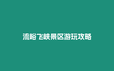 流峪飛峽景區(qū)游玩攻略