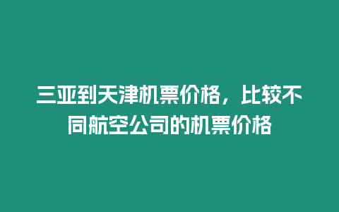 三亞到天津機票價格，比較不同航空公司的機票價格