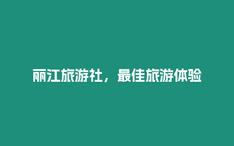 麗江旅游社，最佳旅游體驗